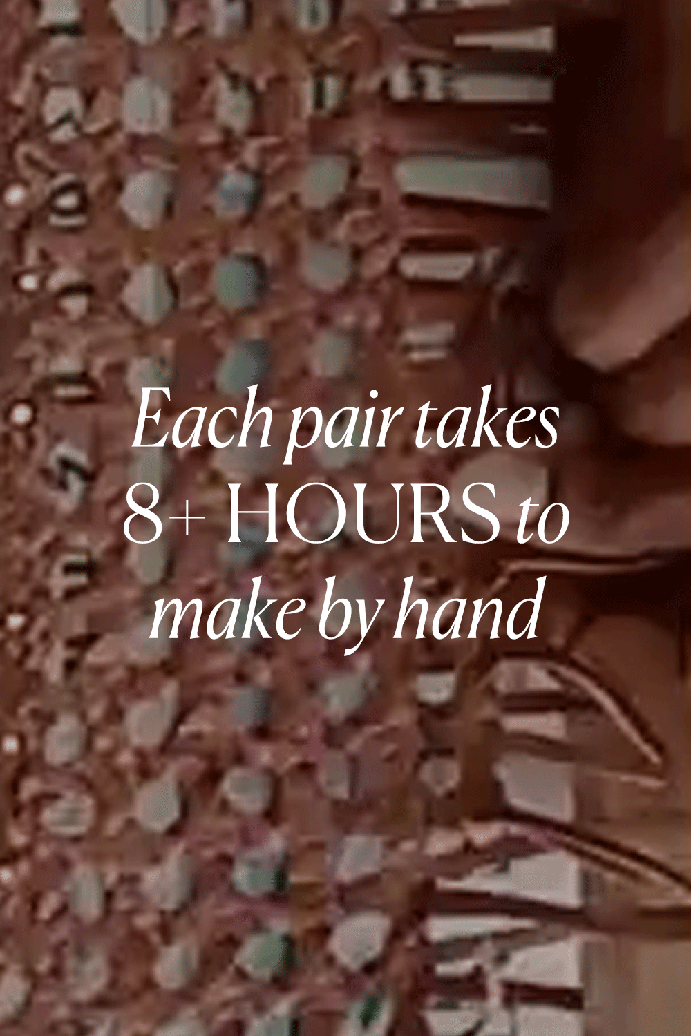 Each pair takes 8+ hours to make by hand